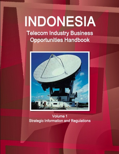 Indonesia Telecom Industry Business Opportunities Handbook Volume 1 Strategic Information and Regulations