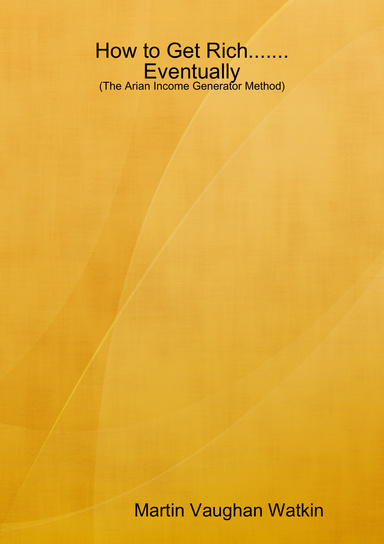 How to Get Rich.......Eventually: (The Arian Income Generator Method)