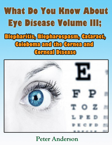 What Do You Know About Eye Disease Volume III: Blepharitis, Blepharospasm, Cataract, Coloboma and the Cornea and Corneal Disease