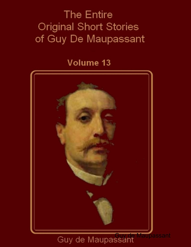 The Entire Original Short Stories of Guy De Maupassant : Volume 13 (Illustrated)