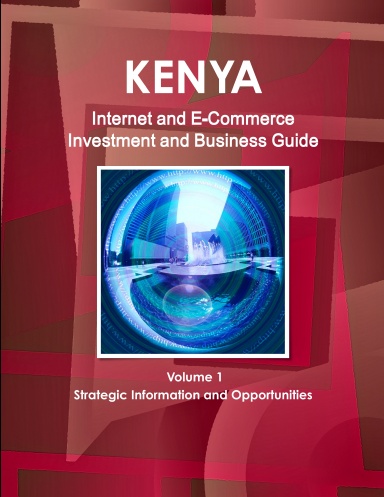 Kenya Internet and E-Commerce Investment and Business Guide Volume 1 Strategic Information and Opportunities