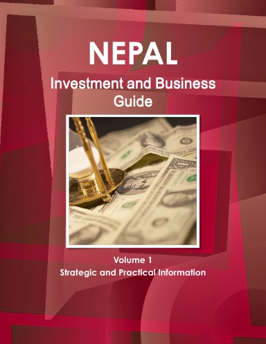 Nepal Investment and Business Guide Volume 1 Strategic and Practical Information