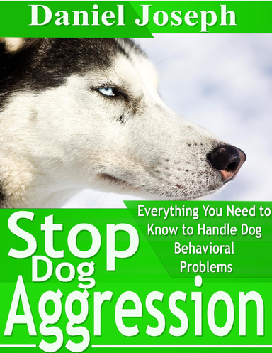 Stop Dog Aggression:  Everything You Need to Know to Handle Dog Behavioral Problems