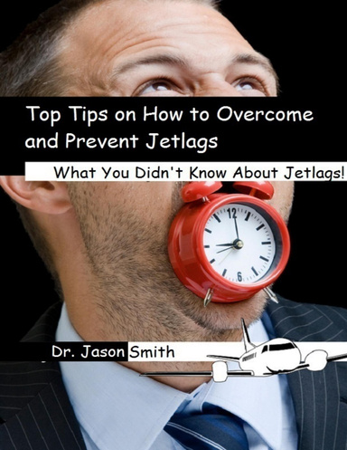 Top Tips on How to Overcome and Prevent Jetlags: What You Didn’t Know About Jetlags!