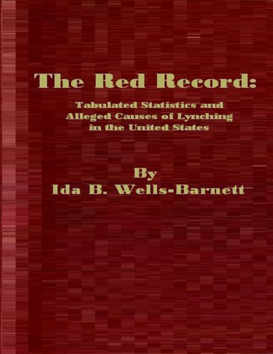 The Red Record: Tabulated Statistics and Alleged Causes of Lynching in the United States