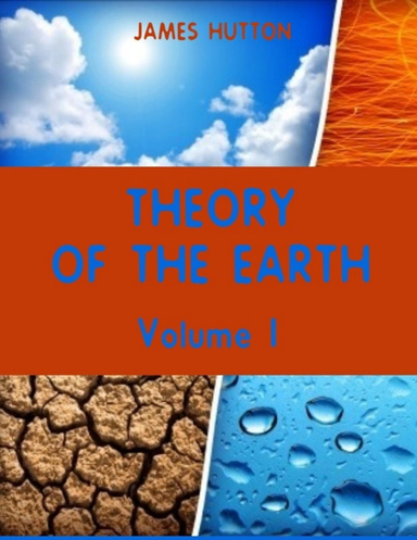 Theory of the Earth : Volume I (Illustrated)