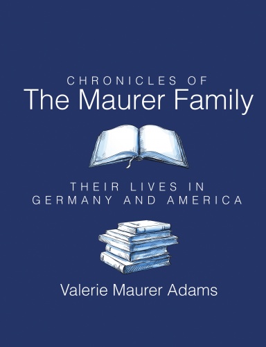 Chronicles of the Maurer Family: Their Lives In Germany and America