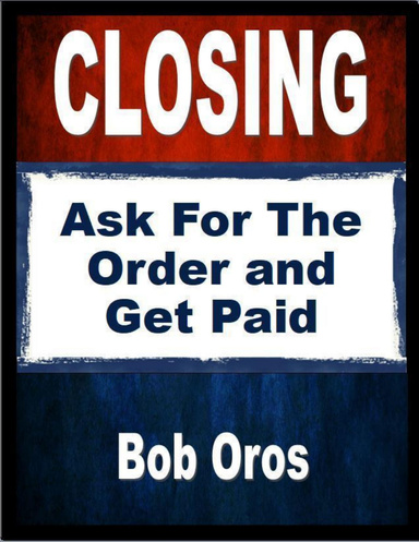 Closing: Ask for the Order and Get Paid