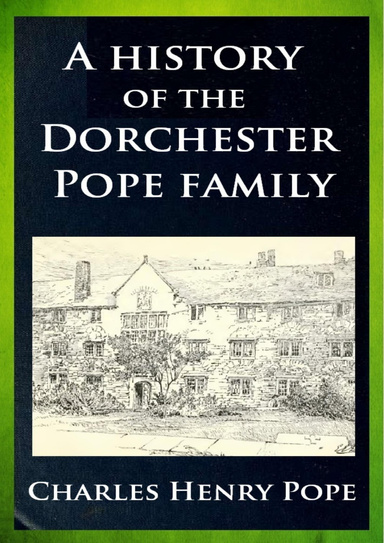 A history of the Dorchester Pope family. 1634-1888. With sketches of other Popes in England and America, and notes upon several intermarrying families