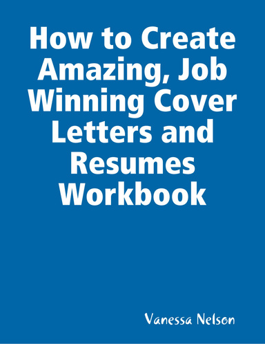 How to Create Amazing, Job Winning Cover Letters and Resumes Workbook