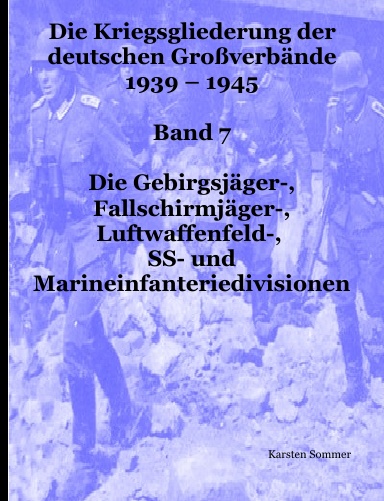 Deutsche Großverbände 1939 - 1945, Band 7: Gebirgsjäger-, Fallschirmjäger-, Luftwaffenfeld-, SS- und Marineinfanteriedivisionen