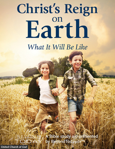 Christ's Reign On Earth: What It Will Be Like - A Bible Study Aid Presented By BeyondToday.tv