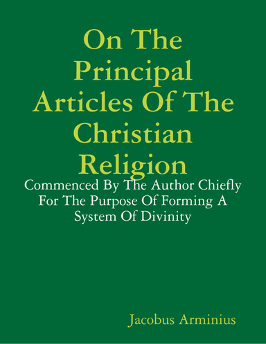 On the Principal Articles of the Christian Religion: Commenced By the Author Chiefly for the Purpose of Forming a System of Divinity
