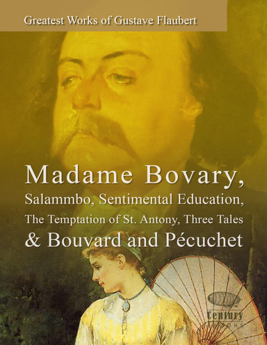 Greatest Works of Gustave Flaubert: Madame Bovary, Salammbo, Sentimental Education, The Temptation of St. Antony, Three Tales & Bouvard and Pécuchet