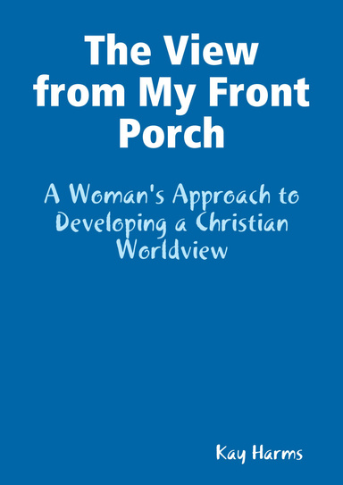 The View from My Front Porch: A Woman's Approach to Developing a Christian Worldview