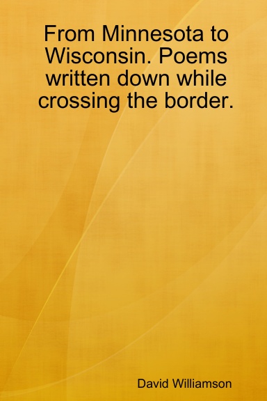 From Minnesota to Wisconsin. Poems written down while crossing the border.