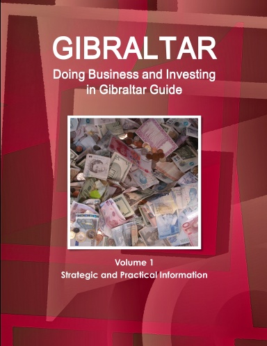 Gibraltar: Doing Business and Investing in Gibraltar Guide Volume 1 Strategic and Practical Information