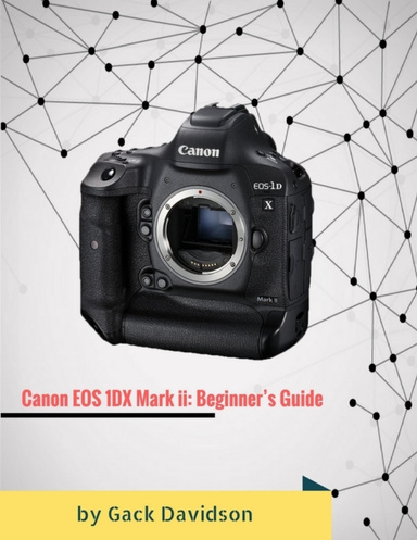 Canon Eos 1dx Mark Ii: Beginner’s Guide
