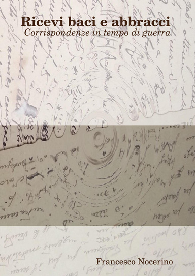 Ricevi baci e abbracci. Corrispondenze in tempo di guerra
