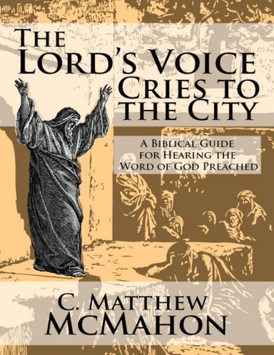The Lord’s Voice Cries to the City: A Biblical Guide for Hearing the Word of God Preached