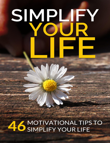 Simplify Your Life: 46 Motivational Tips to Simplify Your Life