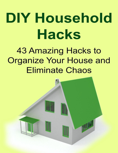 Diy Household Hacks: 43 Amazing Hacks to Organize Your House and Eliminate Chaos