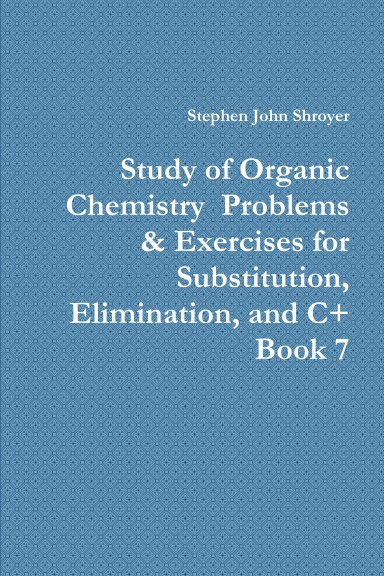 Study of Organic Chemistry  Problems & Exercises for Substitution, Elimination, and C+ Book 7