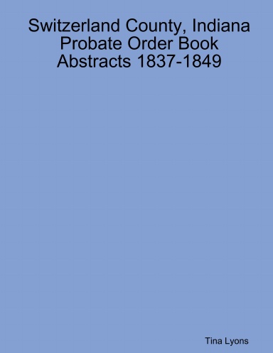 Switzerland County, Indiana Probate Order Book Abstracts 1837-1849