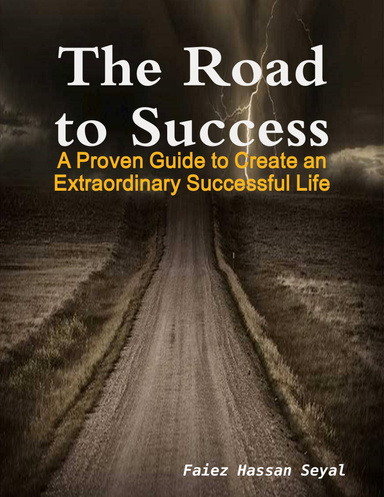 The Road to Success - A Proven Guide to Create an Extraordinary Successful Life