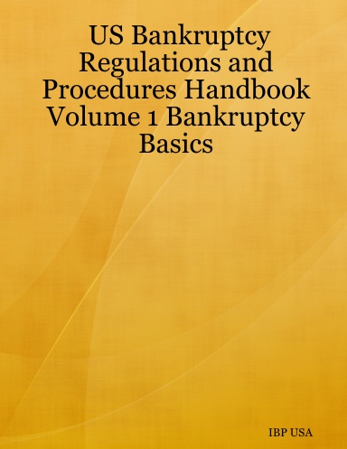 US Bankruptcy Regulations and Procedures Handbook Volume 1 Bankruptcy Basics