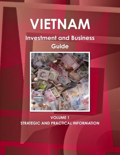 Vietnam Investment and Business Guide Volume 1 Strategic and Practical Information