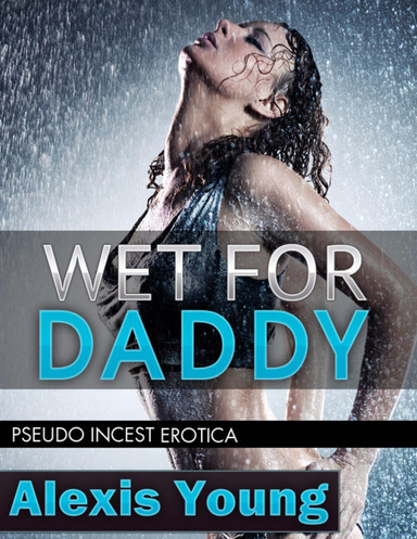 Wet for Daddy - Pseudo Incest Erotica