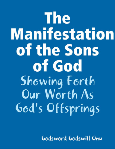 The Manifestation of the Sons of God: Showing Forth Our Worth As God's Offsprings