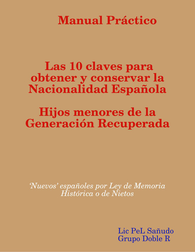 Manual Práctico Las 10 claves para obtener y conservar la Nacionalidad Española para los hijos menores de 18 años de los integrantes de la Generación Recuperada. ‘Nuevos’ españoles por Ley de Memoria Histórica o de Nietos