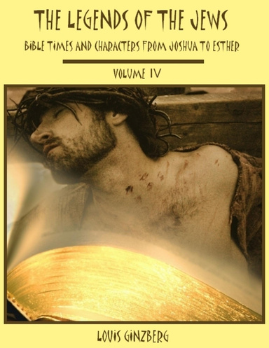 The Legends of the Jews : Bible Times and Characters from Joshua to Esther, Volume IV (Illustrated)