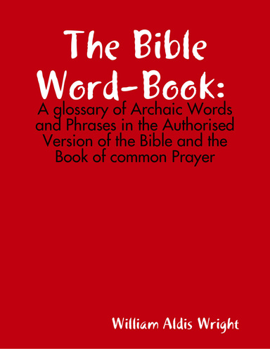 The Bible Word-Book: A Glossary of Archaic Words and phrases in the authorised Version of the Bible and the Book of Common Prayer