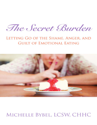 The Secret Burden: Letting Go of The Shame, Anger and Guilt of Emotional Eating