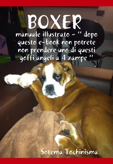 BOXER - la vera verità - ‘’ dopo questo e-book non potrete non prenderne uno.. e capirete cosa vi aspetta  e come sarà la vostra vita con affianco questo goffo angelo a 4 zampe ‘’