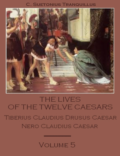 The Lives of the Twelve Caesars : Tiberius Claudius Drusus Caesar, Nero Claudius Caesar, Volume 5 (Illustrated)