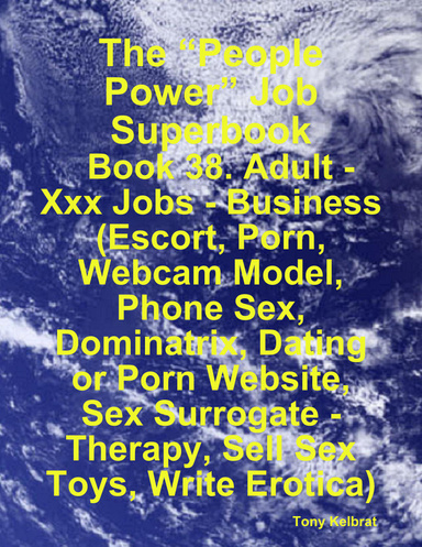 384px x 497px - The â€œPeople Powerâ€ Job Superbook: Book 38. Adult - Xxx Jobs - Business  (Escort, Porn, Webcam Model, Phone Sex, Dominatrix, Dating or Porn Website,  Sex Surrogate - Therapy, Sell Sex Toys, Write Erotica)
