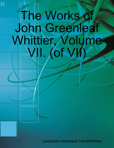 The Works of John Greenleaf Whittier, Volume VII. (of VII)