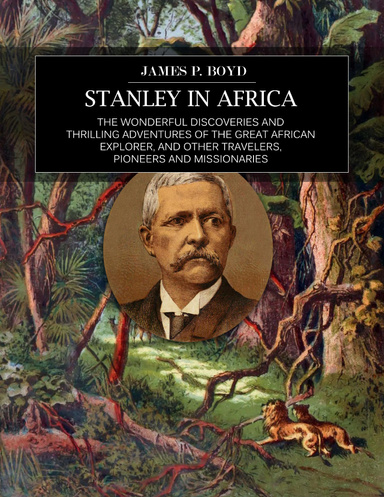 Stanley In Africa: The Wonderful Discoveries and Thrilling Adventures of the Great African Explorer, and Other Travelers, Pioneers and Missionaries