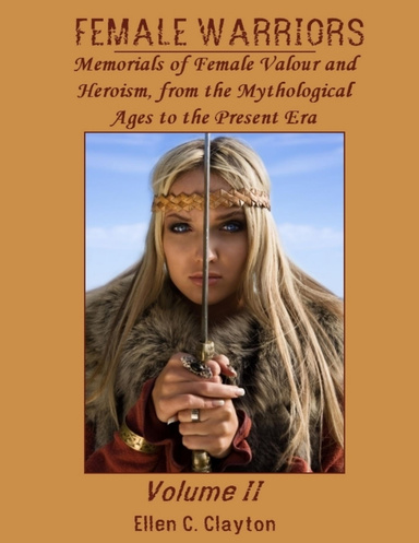 Female Warriors : Memorials of Female Valour and Heroism, from the Mythological Ages to the Present Era, Volume II (Illustrated)