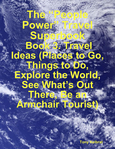 The “People Power” Travel Superbook:  Book 3. Travel Ideas (Places to Go, Things to Do, Explore the World, See What’s Out There, Be an Armchair Tourist)