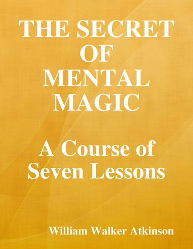 The Secret of Mental Magic: A Course of Seven Lessons