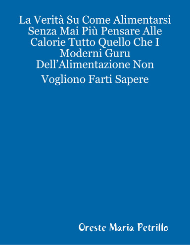 La Verità Su Come Alimentarsi Senza Mai Più Pensare Alle Calorie Tutto Quello Che I Moderni Guru Dell’Alimentazione Non Vogliono Farti Sapere
