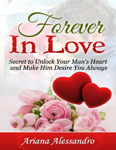 Forever In Love: Secret to Unlock Your Man's Heart and Make Him Desire You Always