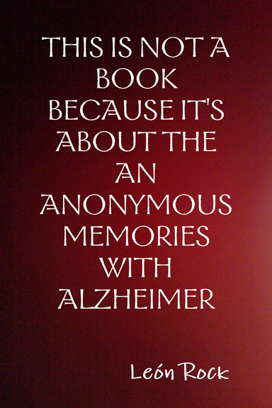 THIS IS NOT A BOOK BECAUSE IT'S ABOUT THE AN ANONYMOUS MEMORIES WITH ALZHEIMER