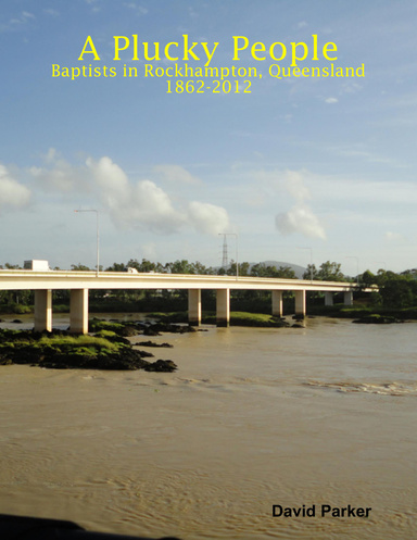 A Plucky People: Baptists in Rockhampton, Queensland: 1862-2012