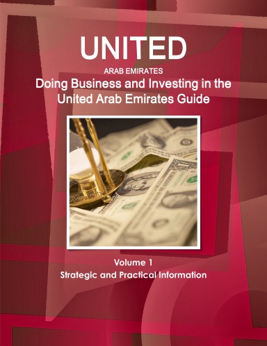 Doing Business and Investing in the United Arab Emirates Guide Volume 1 Strategic and Practical Information